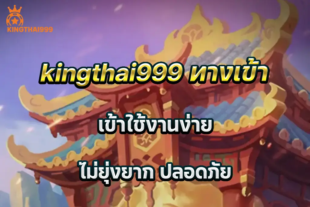 kingthai999 ทางเข้า เข้าใช้งานง่าย ไม่ยุ่งยาก ปลอดภัย