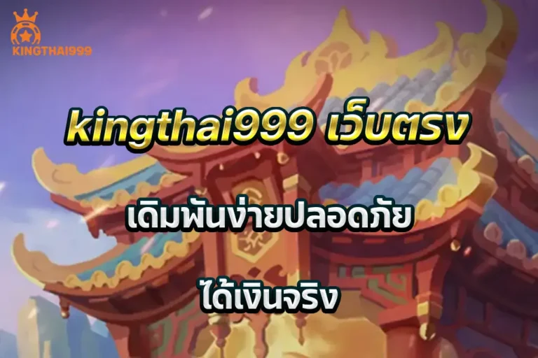 kingthai999 เว็บตรง เดิมพันง่ายปลอดภัย ได้เงินจริง