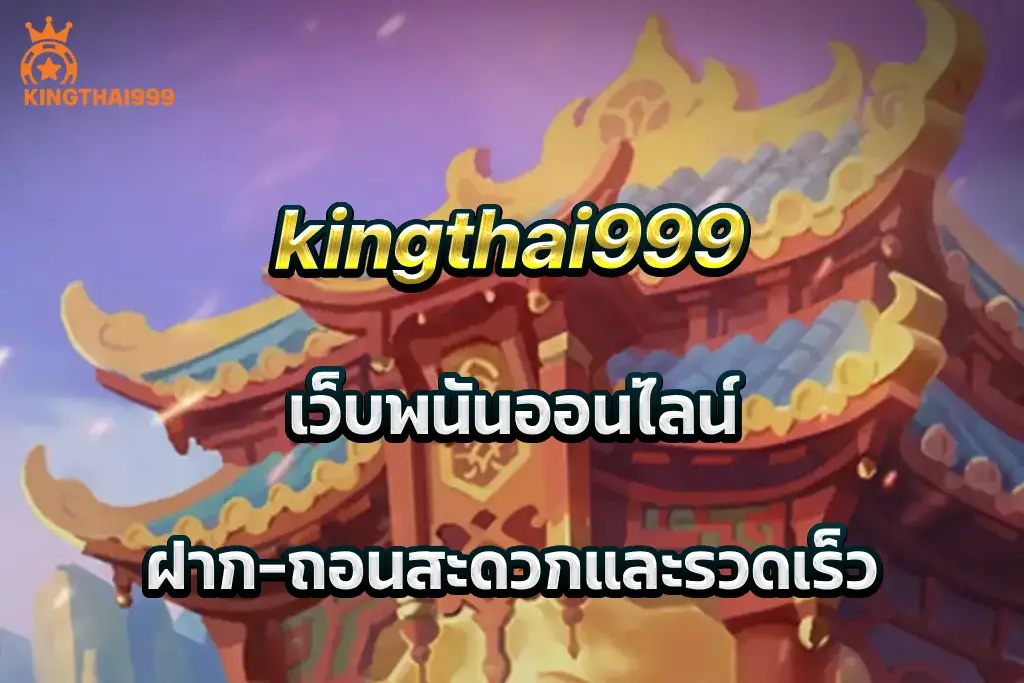 kingthai999 เว็บพนันออนไลน์ ฝาก-ถอนสะดวกและรวดเร็ว