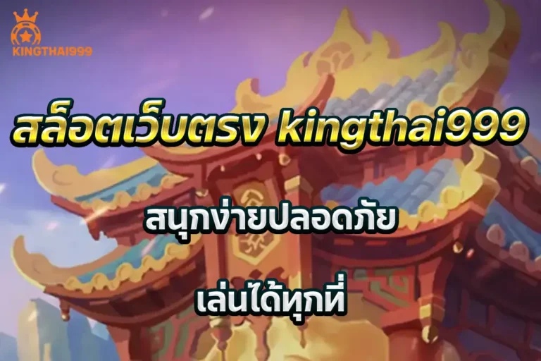 สล็อตเว็บตรง kingthai999 สนุกง่ายปลอดภัย เล่นได้ทุกที่